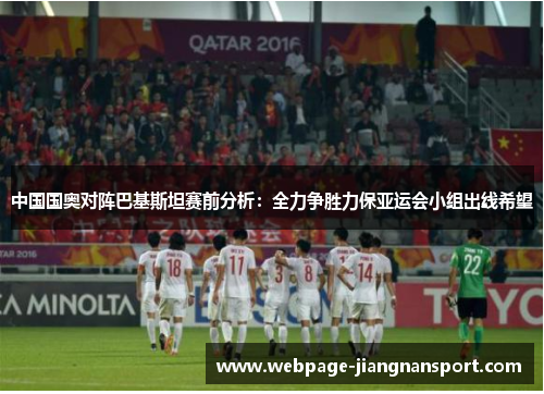 中国国奥对阵巴基斯坦赛前分析：全力争胜力保亚运会小组出线希望